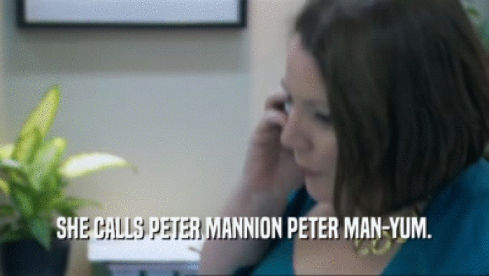 SHE CALLS PETER MANNION PETER MAN-YUM.  