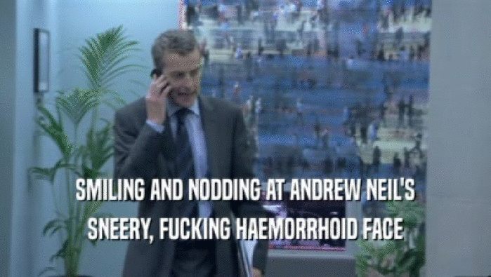 SMILING AND NODDING AT ANDREW NEIL'S SNEERY, FUCKING HAEMORRHOID FACE 