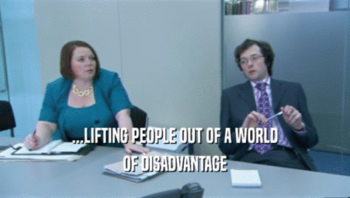 ...LIFTING PEOPLE OUT OF A WORLD
 OF DISADVANTAGE
 