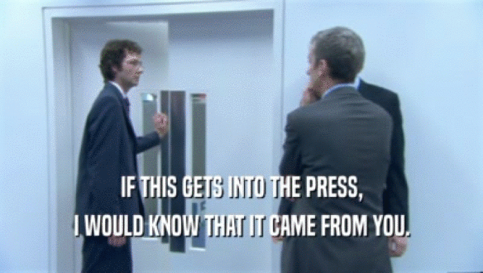 IF THIS GETS INTO THE PRESS, I WOULD KNOW THAT IT CAME FROM YOU. 