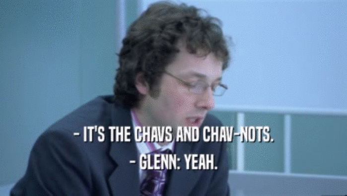- IT'S THE CHAVS AND CHAV-NOTS.
 - GLENN: YEAH.
 