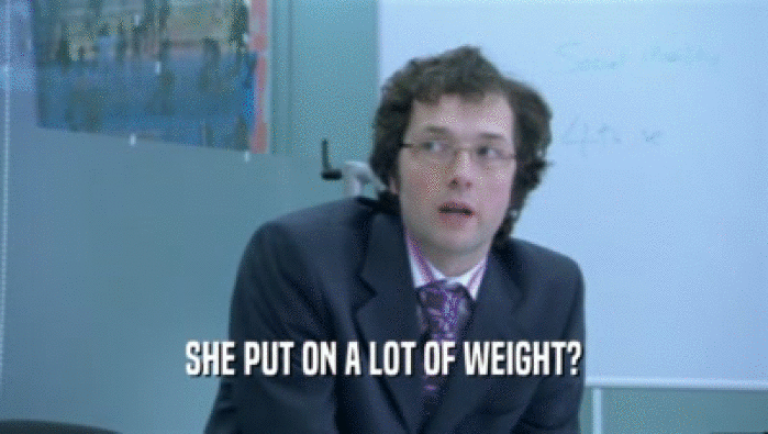 SHE PUT ON A LOT OF WEIGHT?  