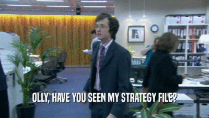 OLLY, HAVE YOU SEEN MY STRATEGY FILE?  