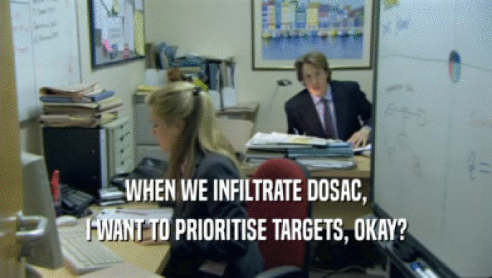 WHEN WE INFILTRATE DOSAC, I WANT TO PRIORITISE TARGETS, OKAY? 