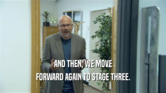 AND THEN, WE MOVE FORWARD AGAIN TO STAGE THREE. 