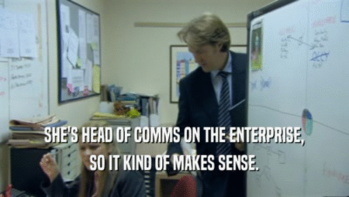 SHE'S HEAD OF COMMS ON THE ENTERPRISE, SO IT KIND OF MAKES SENSE. 