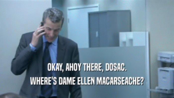 OKAY, AHOY THERE, DOSAC. WHERE'S DAME ELLEN MACARSEACHE? 