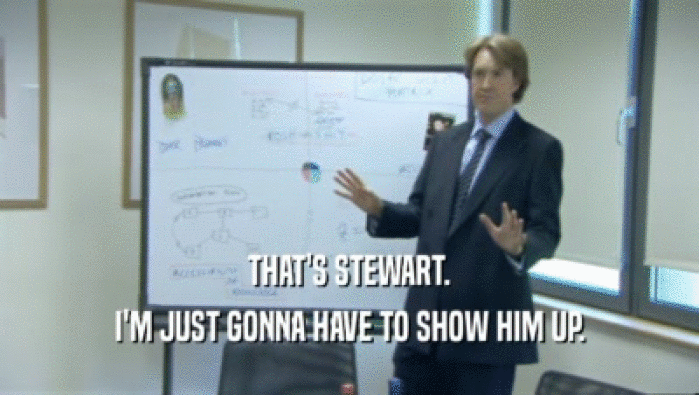 THAT'S STEWART. I'M JUST GONNA HAVE TO SHOW HIM UP. 