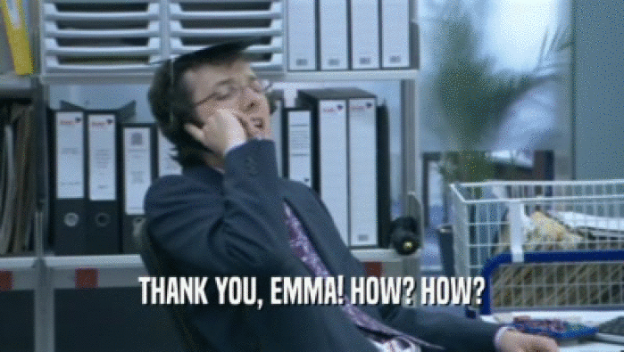 THANK YOU, EMMA! HOW? HOW?  