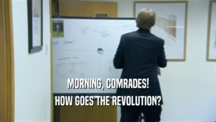 MORNING, COMRADES! HOW GOES THE REVOLUTION? 