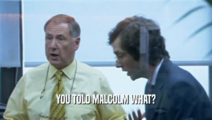 YOU TOLD MALCOLM WHAT?  