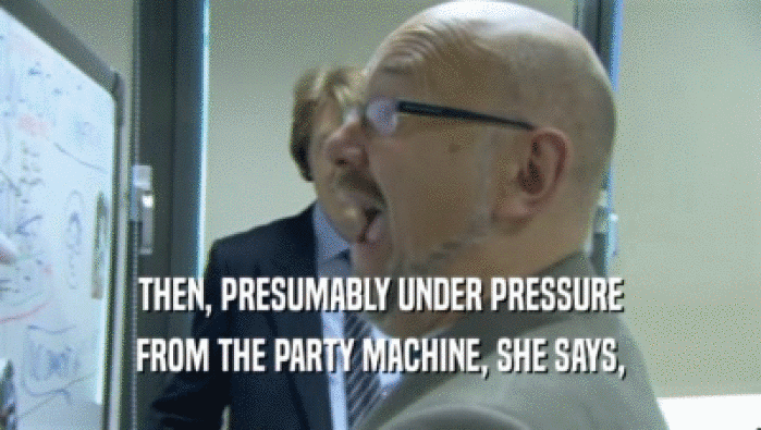 THEN, PRESUMABLY UNDER PRESSURE FROM THE PARTY MACHINE, SHE SAYS, 