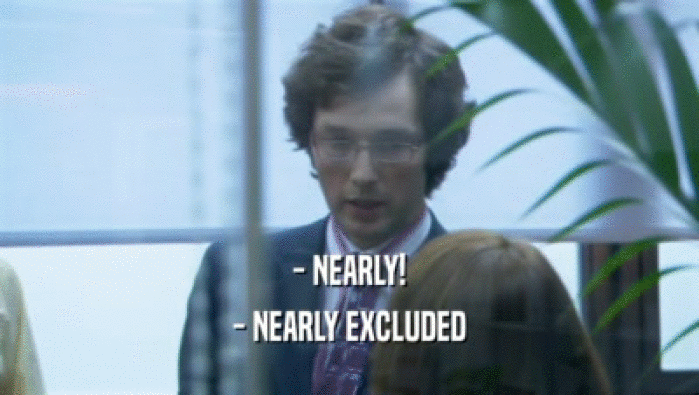 - NEARLY! - NEARLY EXCLUDED 