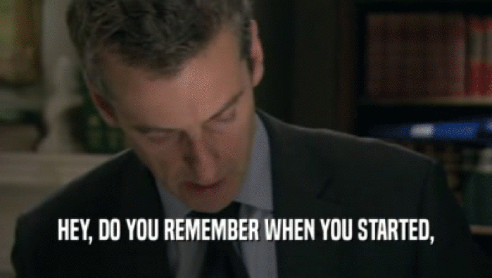 HEY, DO YOU REMEMBER WHEN YOU STARTED,  