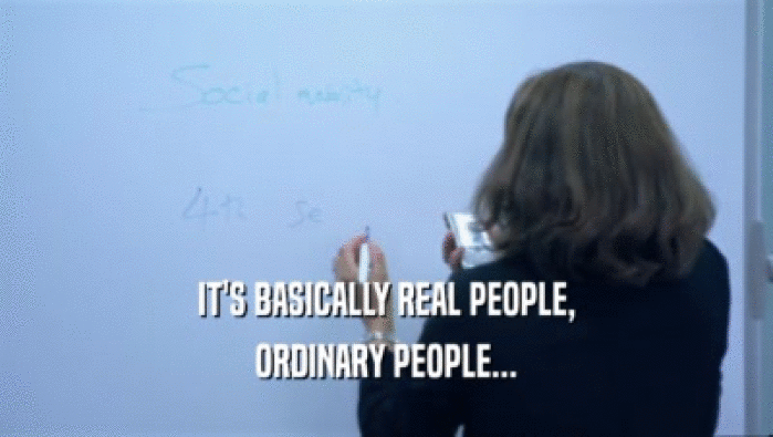 IT'S BASICALLY REAL PEOPLE, ORDINARY PEOPLE... 