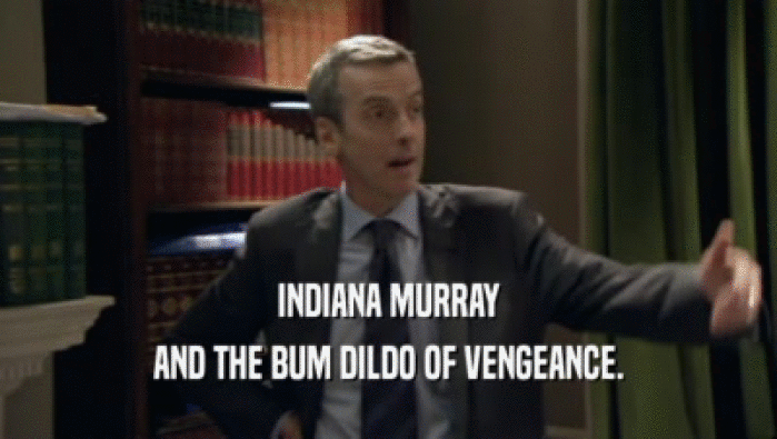 INDIANA MURRAY AND THE BUM DILDO OF VENGEANCE. 