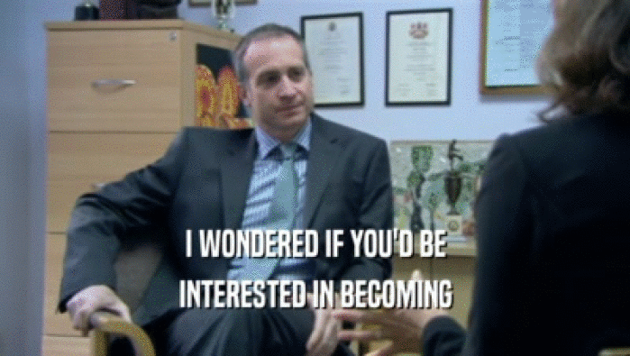 I WONDERED IF YOU'D BE INTERESTED IN BECOMING 