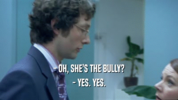 - OH, SHE'S THE BULLY? - YES. YES. 