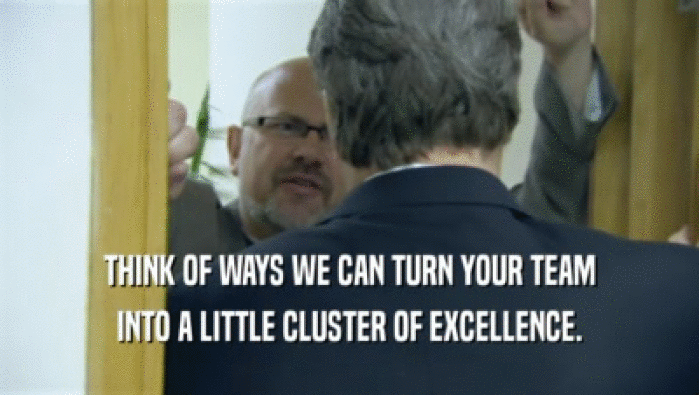 THINK OF WAYS WE CAN TURN YOUR TEAM INTO A LITTLE CLUSTER OF EXCELLENCE. 