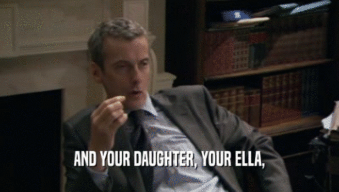 AND YOUR DAUGHTER, YOUR ELLA,  