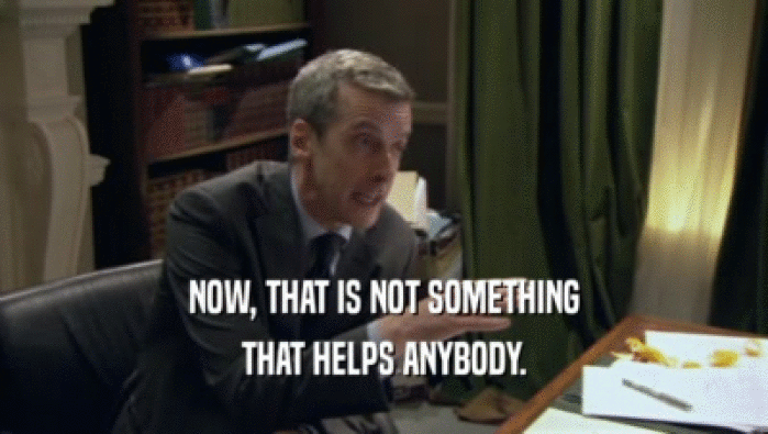 NOW, THAT IS NOT SOMETHING THAT HELPS ANYBODY. 