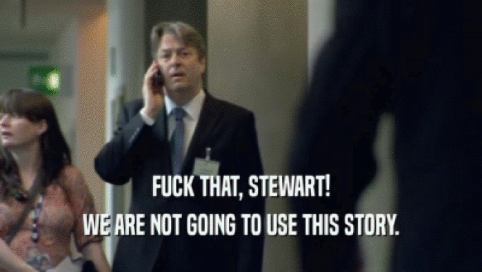 FUCK THAT, STEWART!
 WE ARE NOT GOING TO USE THIS STORY.
 