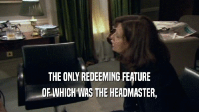 THE ONLY REDEEMING FEATURE OF WHICH WAS THE HEADMASTER, 