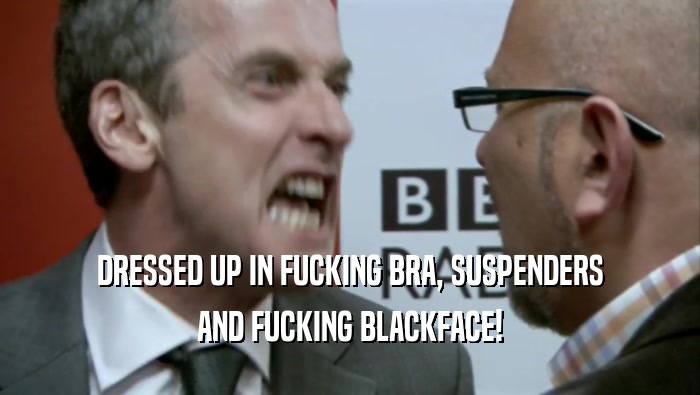 DRESSED UP IN FUCKING BRA, SUSPENDERS AND FUCKING BLACKFACE! 