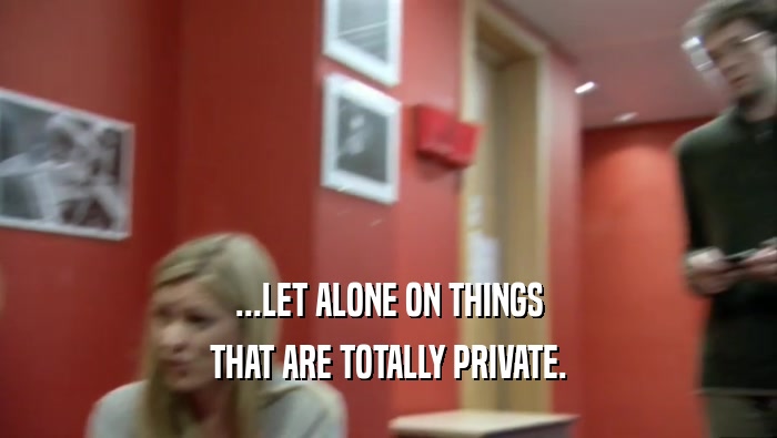 ...LET ALONE ON THINGS THAT ARE TOTALLY PRIVATE. 