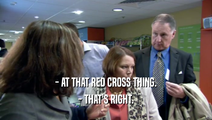 - AT THAT RED CROSS THING. - THAT'S RIGHT. 