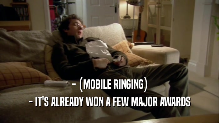- (MOBILE RINGING) - IT'S ALREADY WON A FEW MAJOR AWARDS 