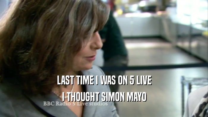 LAST TIME I WAS ON 5 LIVE I THOUGHT SIMON MAYO 