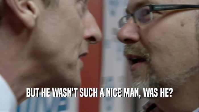 BUT HE WASN'T SUCH A NICE MAN, WAS HE?  
