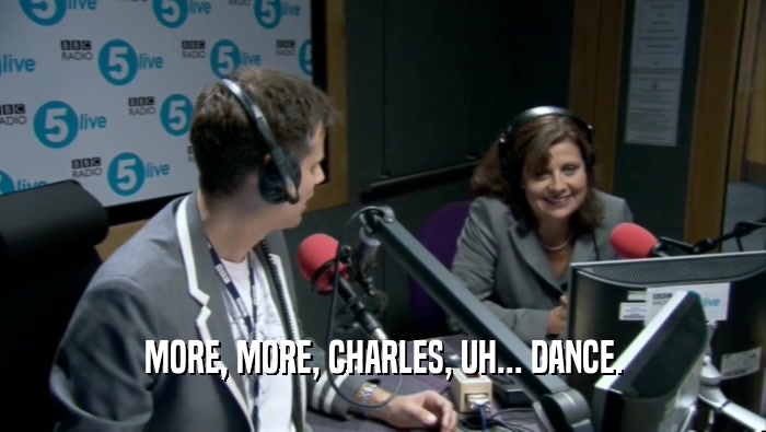 MORE, MORE, CHARLES, UH... DANCE.  