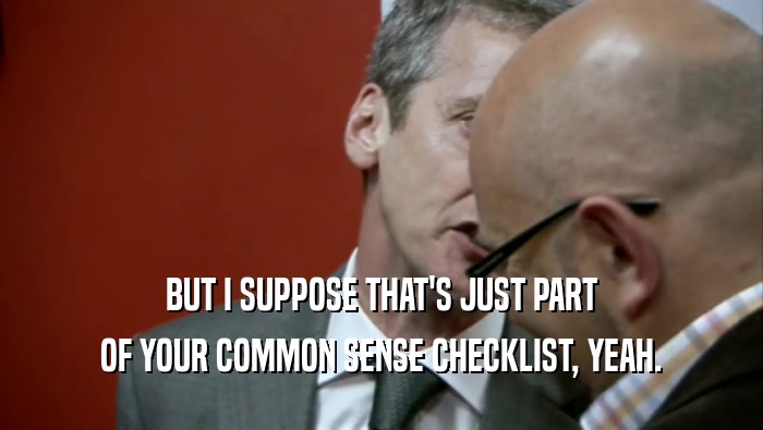 BUT I SUPPOSE THAT'S JUST PART OF YOUR COMMON SENSE CHECKLIST, YEAH. 