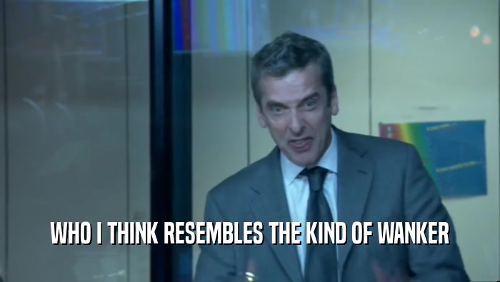 WHO I THINK RESEMBLES THE KIND OF WANKER  