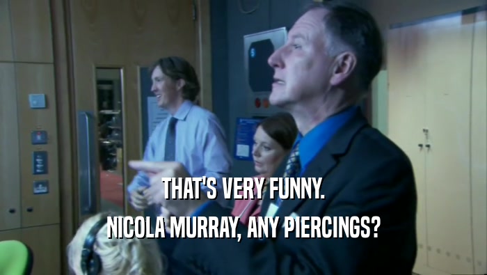 THAT'S VERY FUNNY. NICOLA MURRAY, ANY PIERCINGS? 