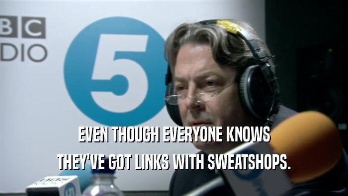 EVEN THOUGH EVERYONE KNOWS THEY'VE GOT LINKS WITH SWEATSHOPS. 