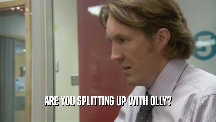 ARE YOU SPLITTING UP WITH OLLY?  
