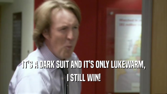 IT'S A DARK SUIT AND IT'S ONLY LUKEWARM, I STILL WIN! 