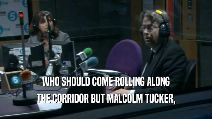 WHO SHOULD COME ROLLING ALONG THE CORRIDOR BUT MALCOLM TUCKER, 