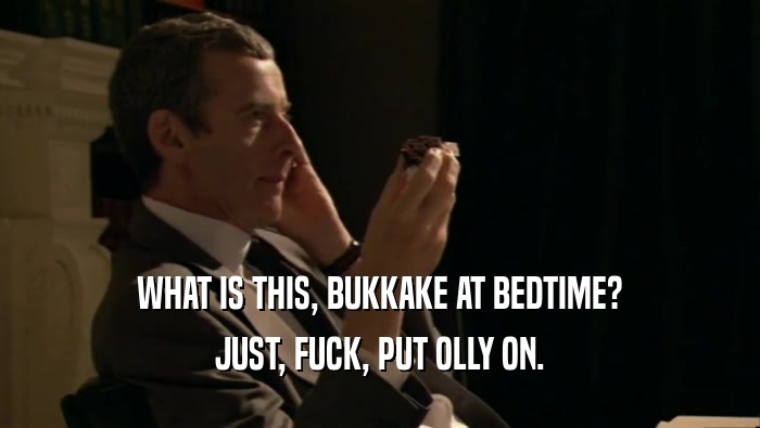 WHAT IS THIS, BUKKAKE AT BEDTIME? JUST, FUCK, PUT OLLY ON. 