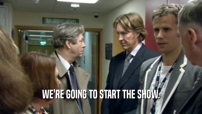 WE'RE GOING TO START THE SHOW.  