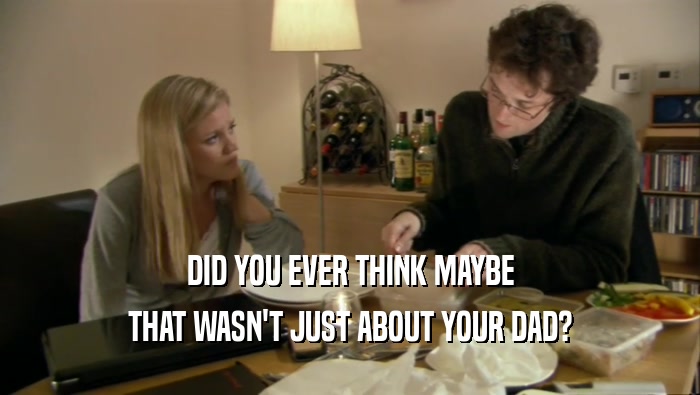 DID YOU EVER THINK MAYBE THAT WASN'T JUST ABOUT YOUR DAD? 