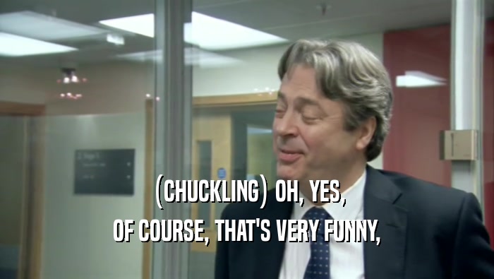 (CHUCKLING) OH, YES, OF COURSE, THAT'S VERY FUNNY, 