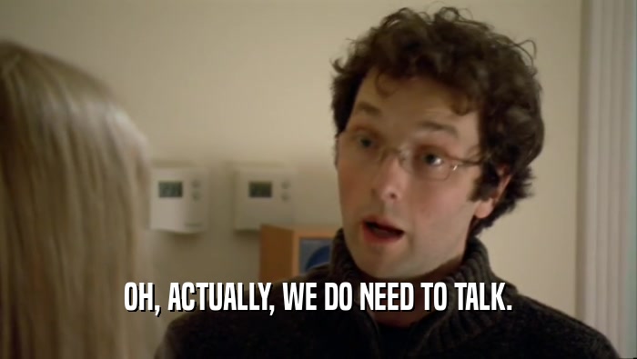OH, ACTUALLY, WE DO NEED TO TALK.  