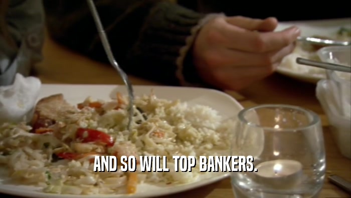 AND SO WILL TOP BANKERS.  