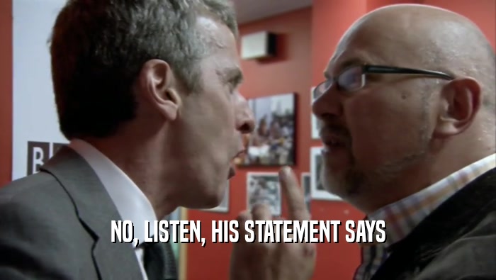 NO, LISTEN, HIS STATEMENT SAYS  