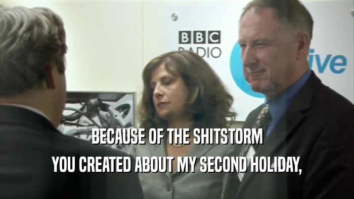 BECAUSE OF THE SHITSTORM YOU CREATED ABOUT MY SECOND HOLIDAY, 