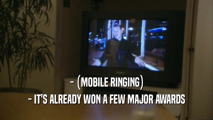 - (MOBILE RINGING) - IT'S ALREADY WON A FEW MAJOR AWARDS 